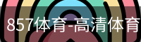 857体育-高清体育赛事直播平台，精彩赛事直播频道_高清电影在线播放_影视大全电视剧在线播放